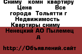 Сниму 1 комн. квартиру  › Цена ­ 7 000 - Все города, Тольятти г. Недвижимость » Квартиры сниму   . Ненецкий АО,Пылемец д.